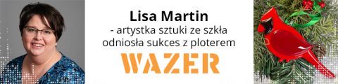 Lisa Martin - artystka sztuki ze szkła odniosła sukces z ploterem WAZER!